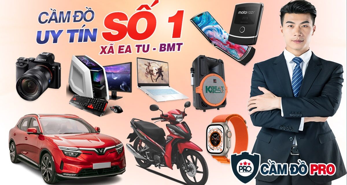 Dịch Vụ Cầm Đồ Uy Tín Số 1 Xã Ea Tu, Tp Buôn Ma Thuột